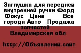 Заглушка для передней внутренней ручки Форд Фокус › Цена ­ 200 - Все города Авто » Продажа запчастей   . Владимирская обл.